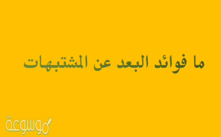 ما فوائد البعد عن المشتبهات , تعالوا نتعلم عن المشتبهات