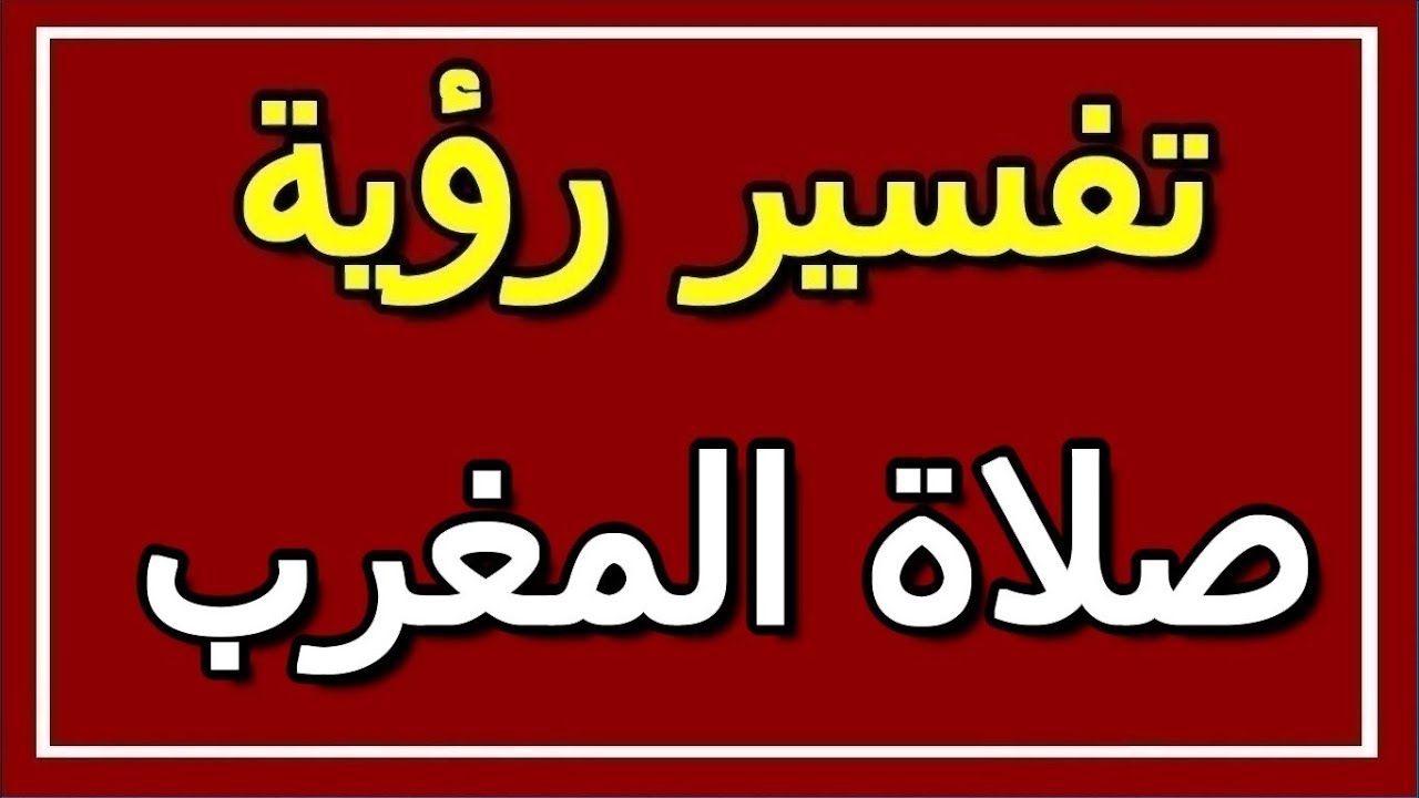 صلاة المغرب في المنام , تفسير الحلم بأداء الصلاة , , تعرف عليه