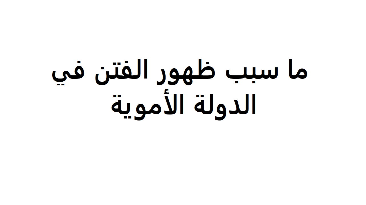 ما سبب ظهور الفتن في الدولة الاموية , يلا نعرف معلومه تاريخيه