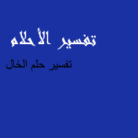 تفسير رؤية الخال في المنام , تفسر رؤيه الخال علي حسب الحاله الاجتماعيه