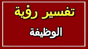 رايت في منامي اني حصلت علي وظيفه جديدة , تفسير حلم الوظيفه