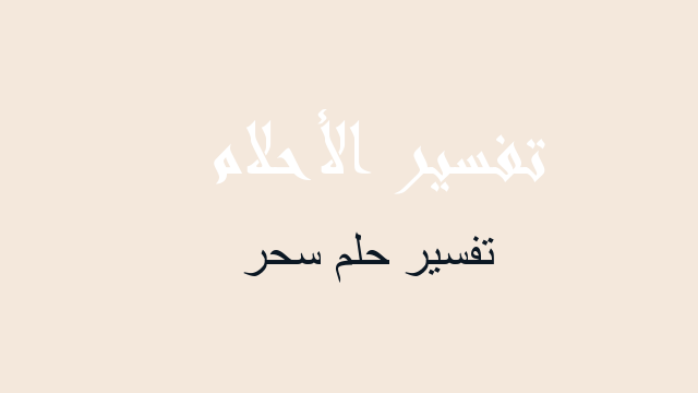 حلمت اني وجدت سحر , وتفسير ذلك وفقًا لرأي ابن سيرين